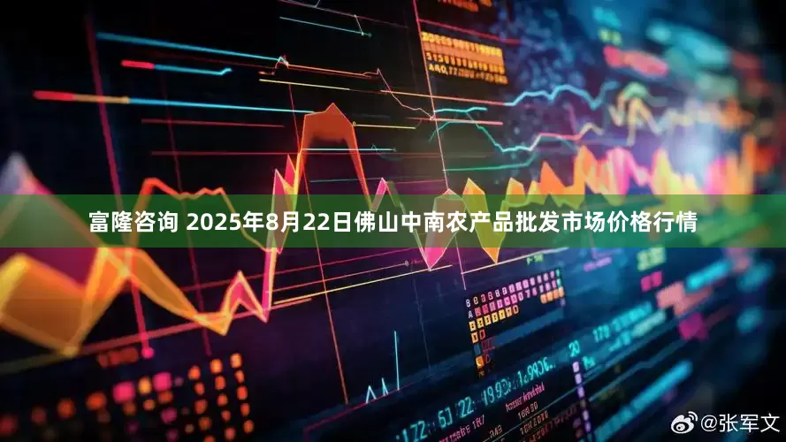 富隆咨询 2025年8月22日佛山中南农产品批发市场价格行情