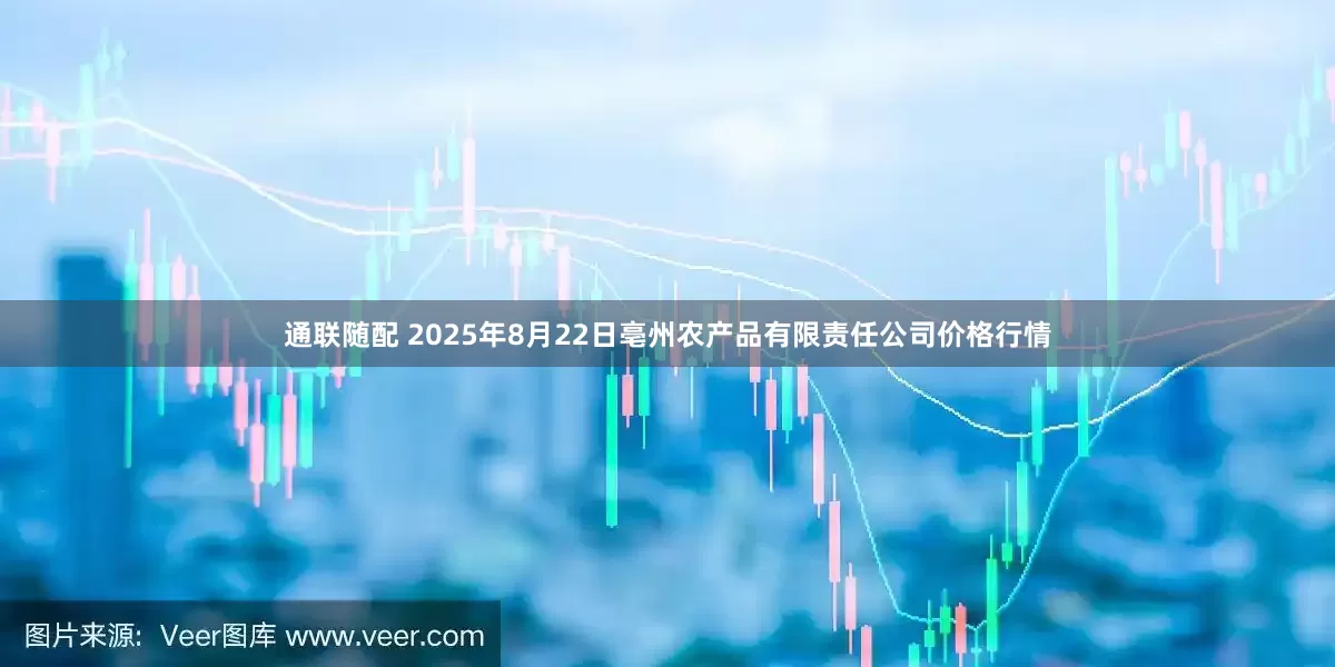 通联随配 2025年8月22日亳州农产品有限责任公司价格行情