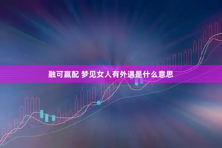 融可赢配 梦见女人有外遇是什么意思