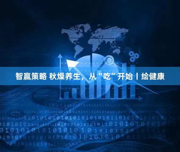 智赢策略 秋燥养生，从“吃”开始丨绘健康