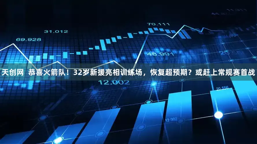 天创网  恭喜火箭队！32岁新援亮相训练场，恢复超预期？或赶上常规赛首战