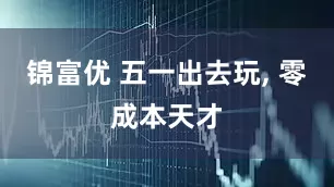 锦富优 五一出去玩, 零成本天才