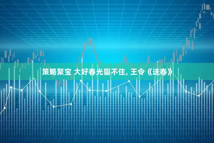 策略聚宝 大好春光留不住, 王令《送春》
